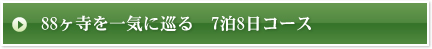 88ヶ寺を一気に巡る　7泊8日コース