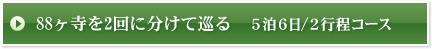88ヶ寺を2回に分けて巡る　5泊6日/2行程コース
