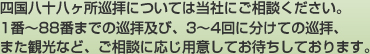 四国八十八ヶ所巡拝については当社にご相談ください。1番～88番までの巡拝及び、3～4回に分けての巡拝、また観光など、ご相談に応じ用意してお待ちしております。