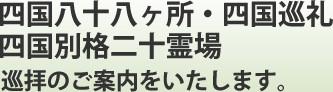 四国八十八ヶ所・四国巡礼四国別格二十霊場巡拝のご案内をいたします。